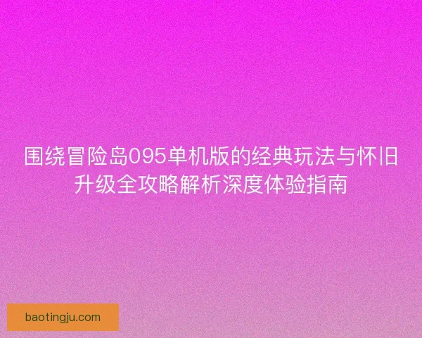 围绕冒险岛095单机版的经典玩法与怀旧升级全攻略解析深度体验指南