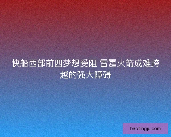 快船西部前四梦想受阻 雷霆火箭成难跨越的强大障碍
