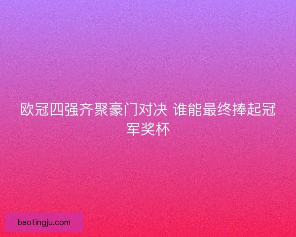 欧冠四强齐聚豪门对决 谁能最终捧起冠军奖杯